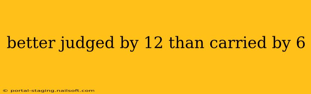 better judged by 12 than carried by 6