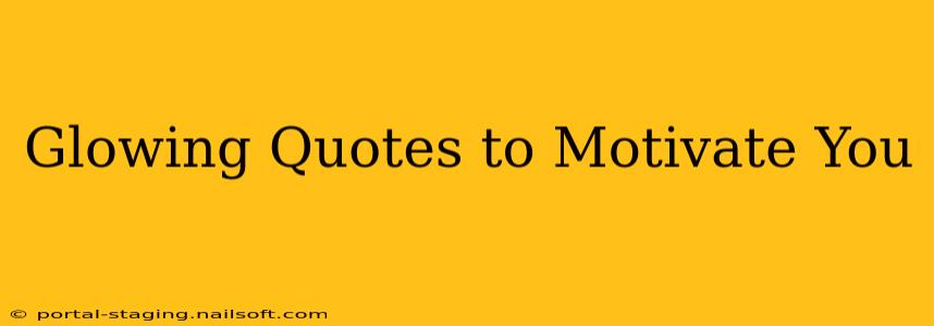 Glowing Quotes to Motivate You