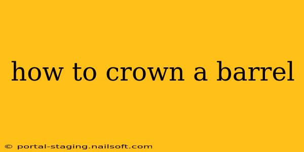 how to crown a barrel