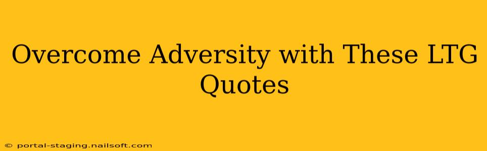 Overcome Adversity with These LTG Quotes
